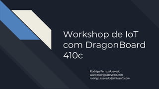 Workshop de IoT
com DragonBoard
410c
Rodrigo Ferraz Azevedo
www.rodrigoazevedo.com
rodrigo.azevedo@sintesoft.com
 