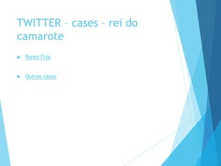 TWITTER – cases – rei do 
camarote 
 Ponto Frio 
 Outros cases 
 