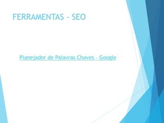 FERRAMENTAS - SEO 
Planejador de Palavras Chaves – Google 
 