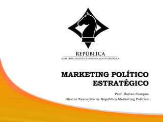 MARKETING POLÍTICO
ESTRATÉGICO
Prof. Darlan Campos
Diretor Executivo da República Marketing Político
 