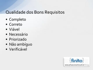 Qualidade dos Bons Requisitos
•   Completo
•   Correto
•   Viável
•   Necessário
•   Priorizado
•   Não ambíguo
•   Verificável
 