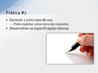 Prática #7
• Escrever 1 (um) caso de uso
   – Pode englobar vários itens dos requisitos
• Desenvolver as especificações básicas
 