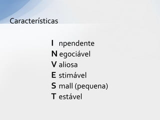 Características

            I npendente
            N egociável
            V aliosa
            E stimável
            S mall (pequena)
            T estável
 