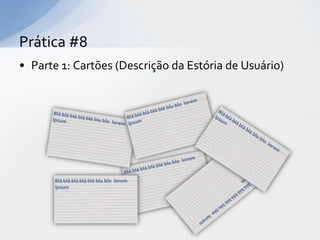 Prática #8
• Parte 1: Cartões (Descrição da Estória de Usuário)




       Blá blá blá blá blé blu blo lorem
       ipsum
 