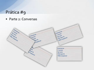 Prática #9
• Parte 2: Conversas




                       Conversa:
                       • Lorem
                       •Ip´sum
                       •Sei-que lá
                       •Não esquecer
 