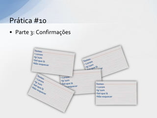 Prática #10
• Parte 3: Confirmações




                          Testes:
                          • Lorem
                          •Ip´sum
                          •Sei-que lá
                          •Não esquecer
 