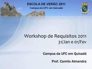 Workshop de Requisitos 2011
                31/Jan e 01/Fev

        Campus da UFC em Quixadá

            Prof. Camilo Almendra
 