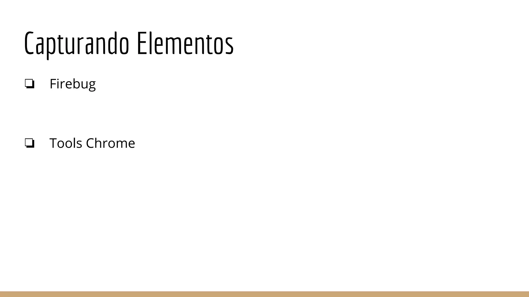 Capturando Elementos
❏ Firebug
❏ Tools Chrome
 