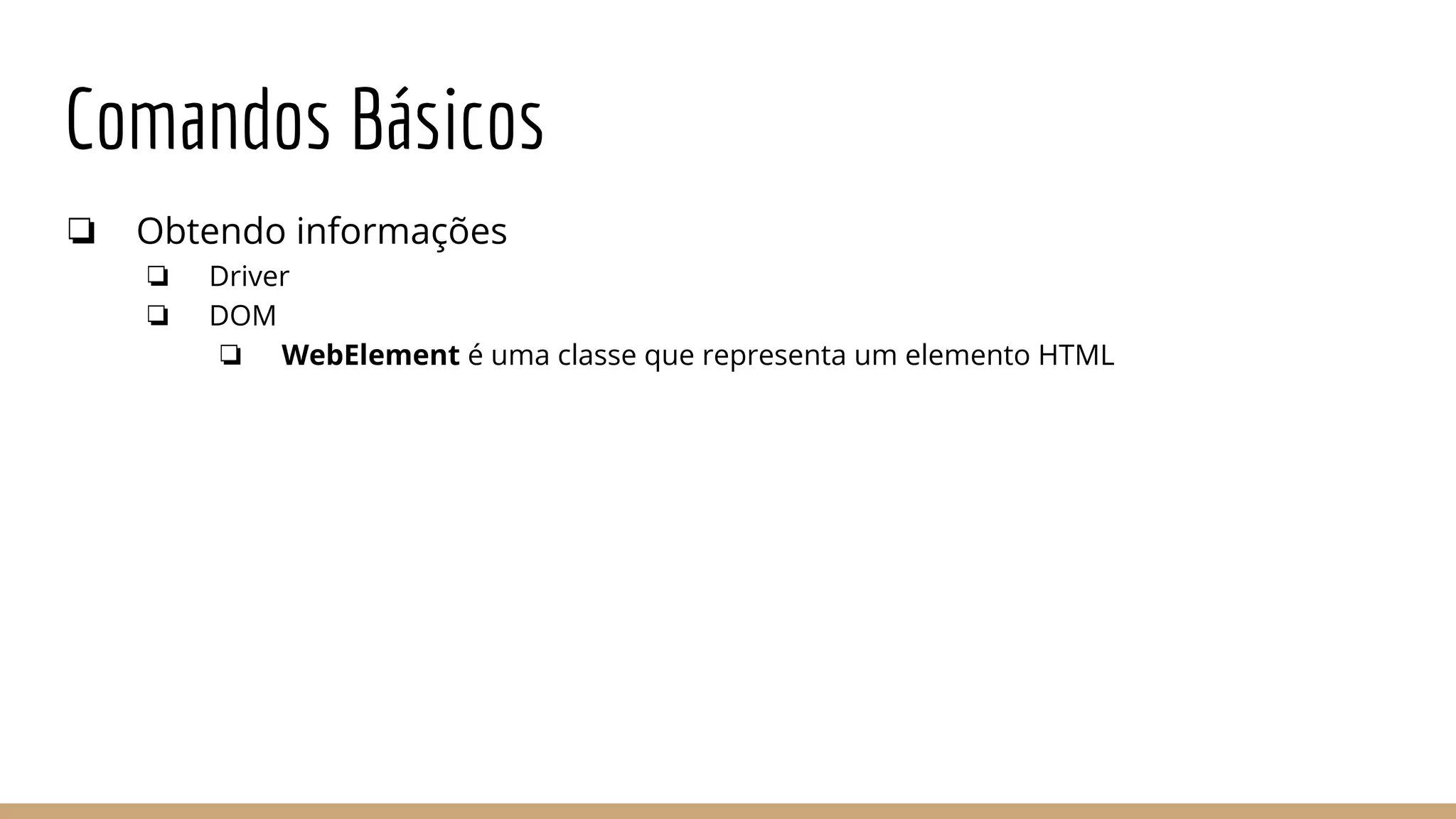 Comandos Básicos
❏ Obtendo informações
❏ Driver
❏ DOM
❏ WebElement é uma classe que representa um elemento HTML
 
