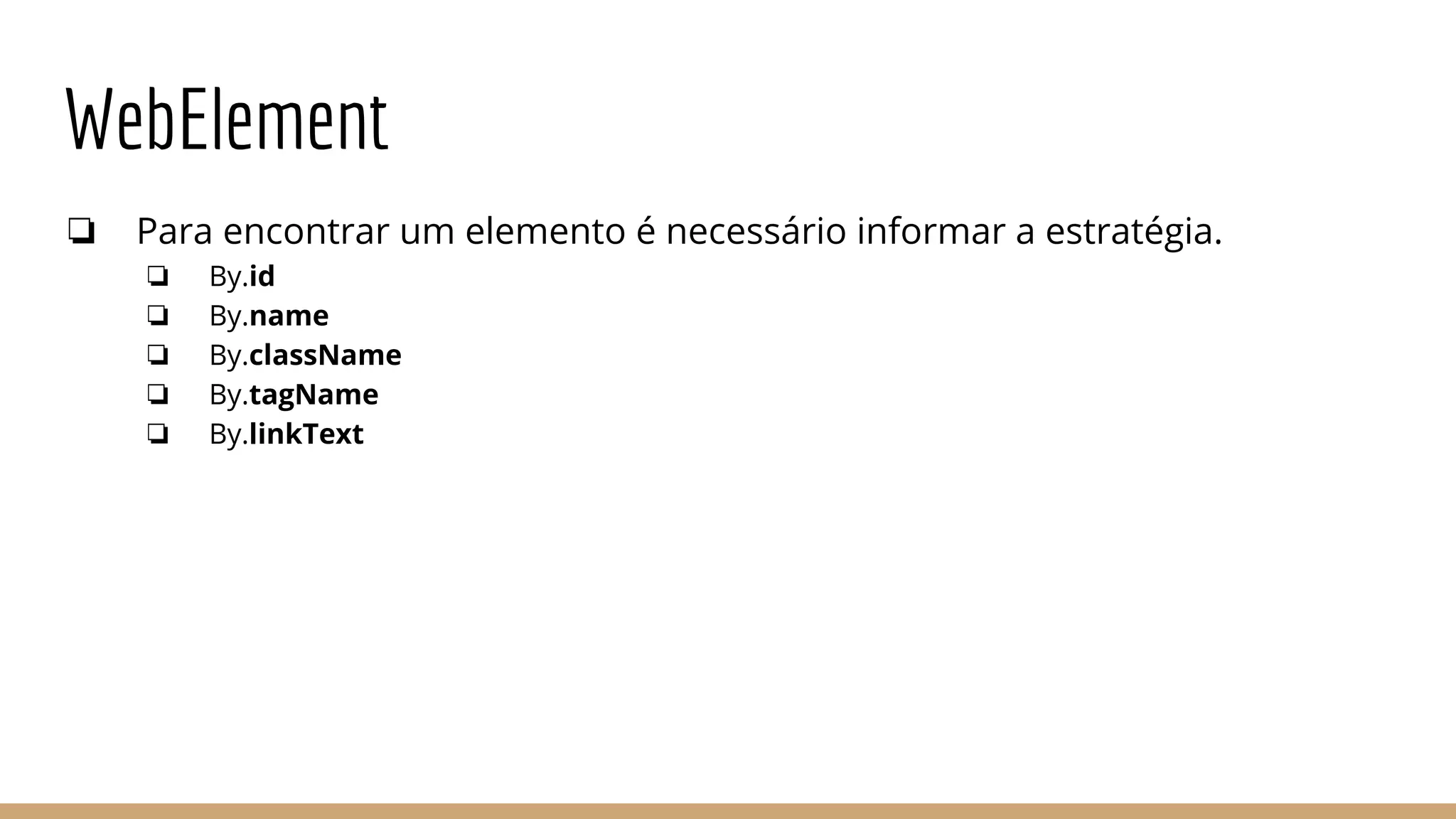 WebElement
❏ Para encontrar um elemento é necessário informar a estratégia.
❏ By.id
❏ By.name
❏ By.className
❏ By.tagName
❏ By.linkText
 