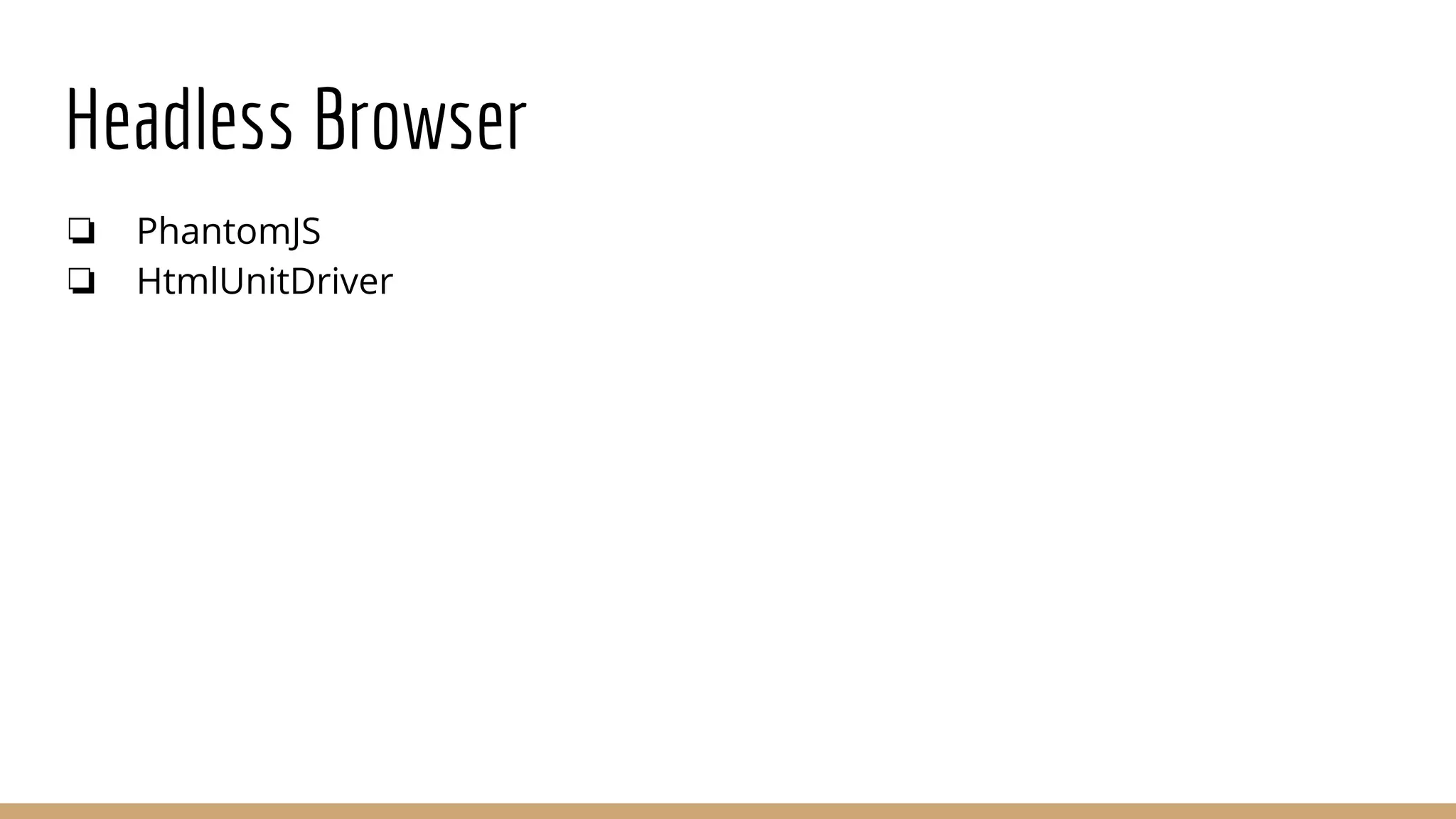 Headless Browser
❏ PhantomJS
❏ HtmlUnitDriver
 