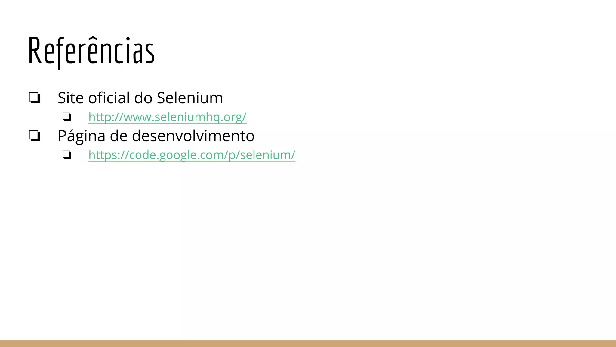Referências
❏ Site oficial do Selenium
❏ http://www.seleniumhq.org/
❏ Página de desenvolvimento
❏ https://code.google.com/p/selenium/
 