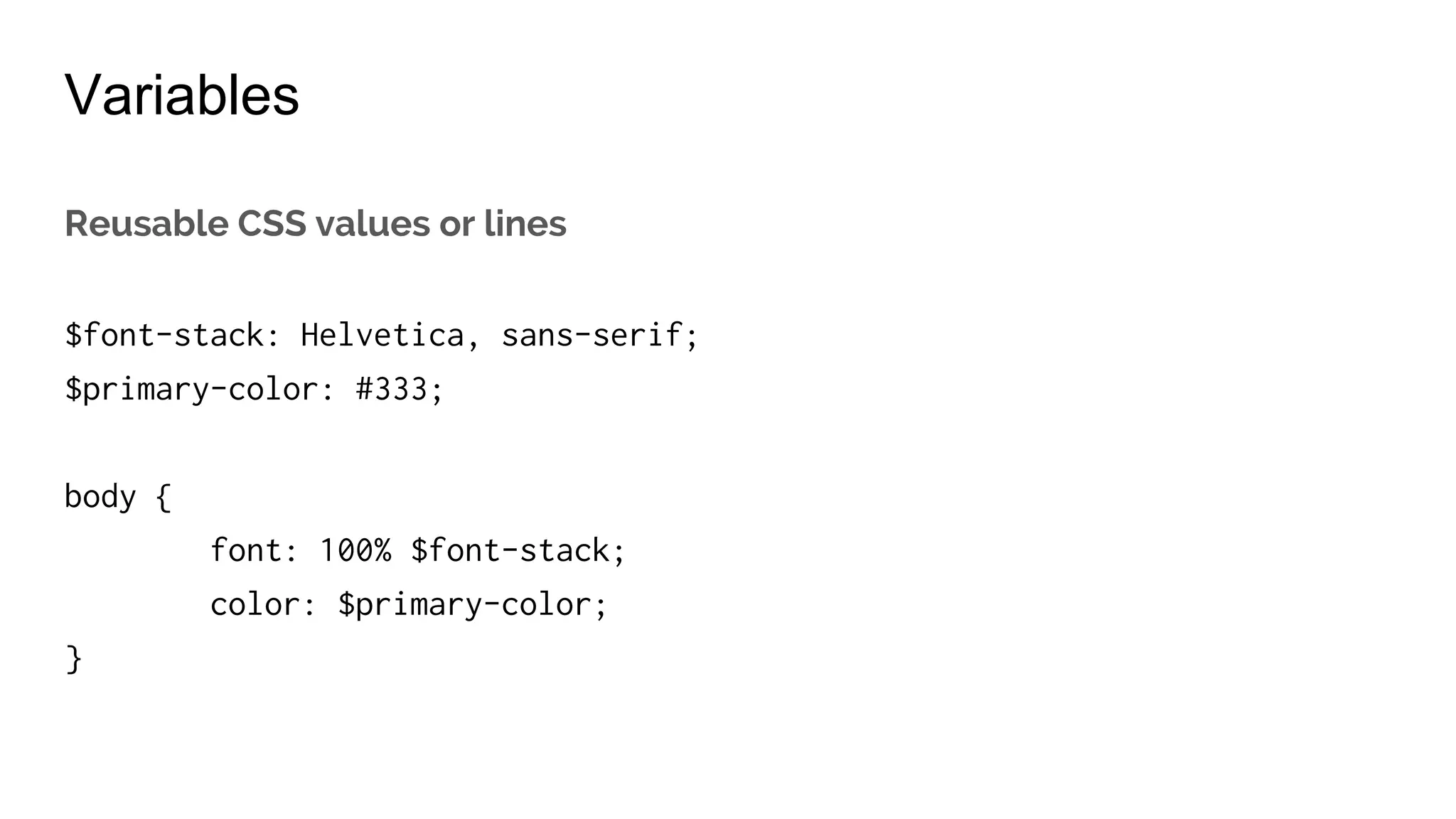 Variables
$midgray: #333;
$primary-color: $midgray;
body {
color: $primary-color;
}
 