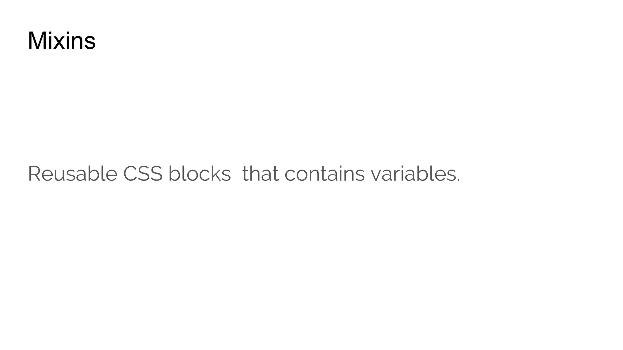 Mixins
h1 {
family: Arial;
font-size: 20px;
font-weight: bold;
color: #ff0000;
}
 