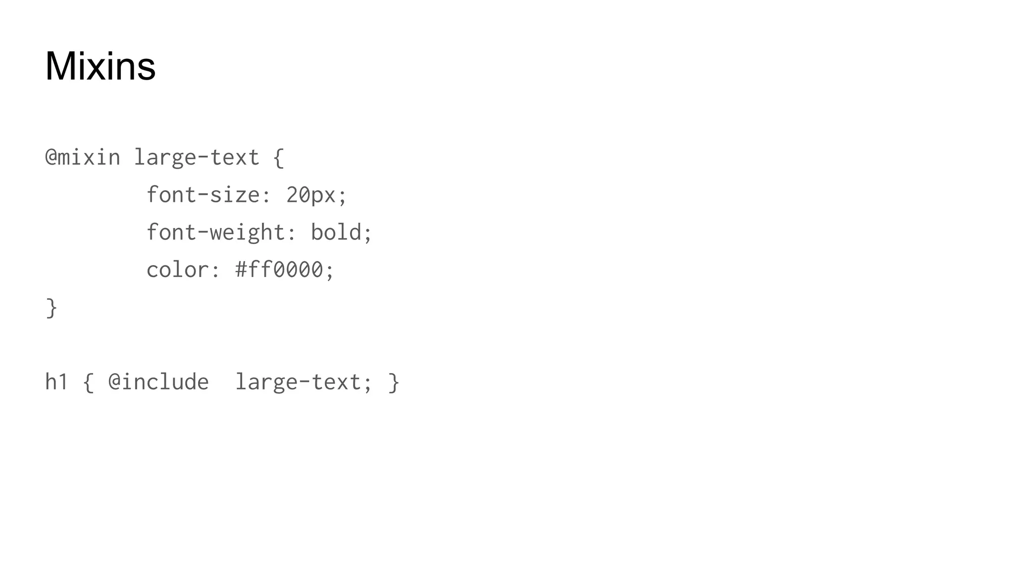 Mixins
Mixing + Include
.page-title {
@include large-text;
padding: 4px;
margin-top: 10px;
}
 