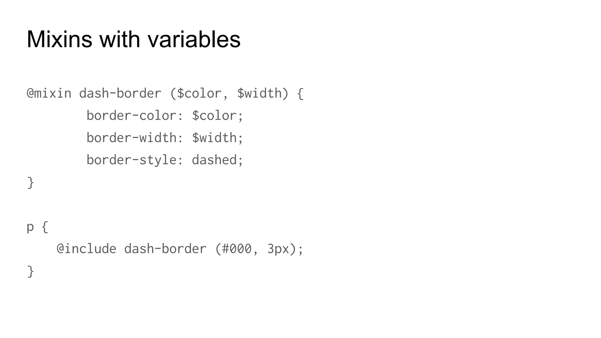 Mixins with variables
p {
@include flow-border($color: blue, $width: 5px;)
}
 