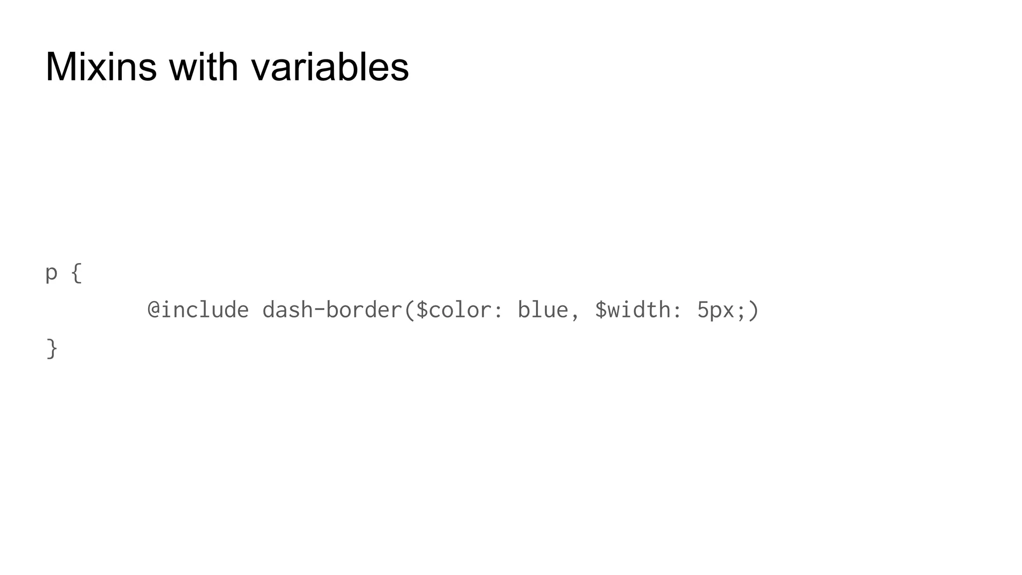 Mixins with variables
p {
@include flow-border($width: 10px;)
}
 