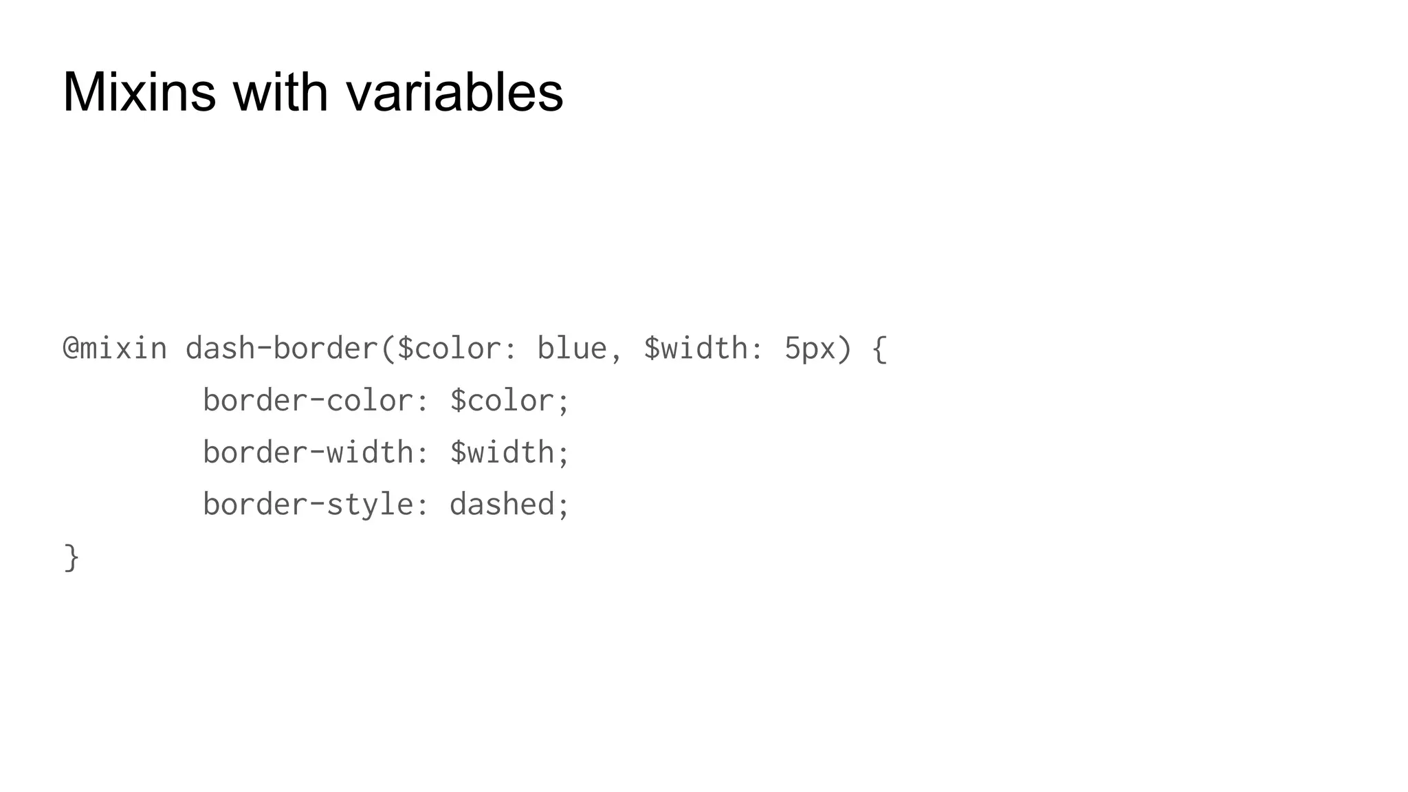 Mixins with variables
p {
border-color: blue;
border-width: 10px;
border-style: dashed;
}
 