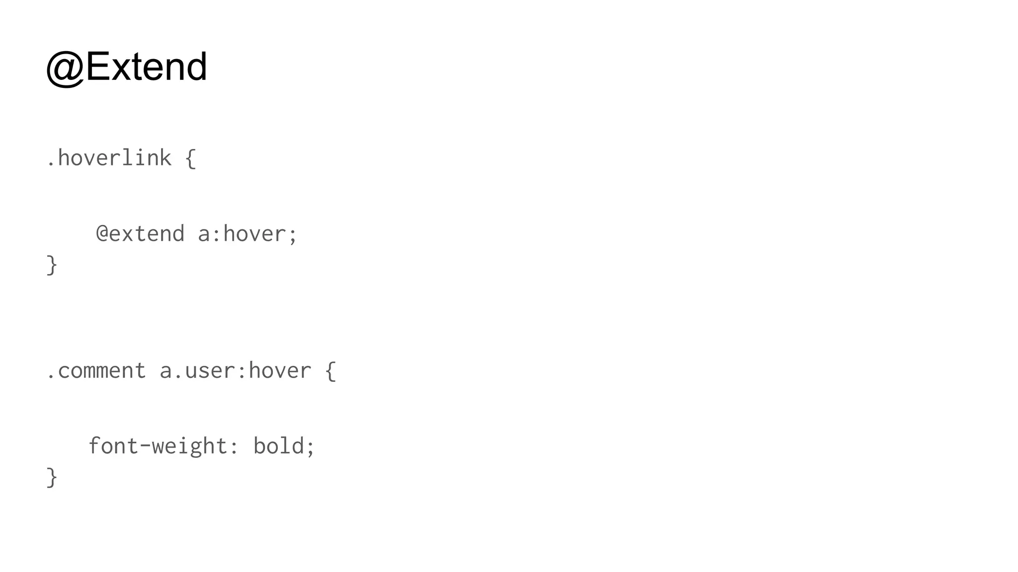 @Extend
BEWARE: Overusing @extend can make your CSS files
unreadable. Using @extend with HTML tags is risky.
 