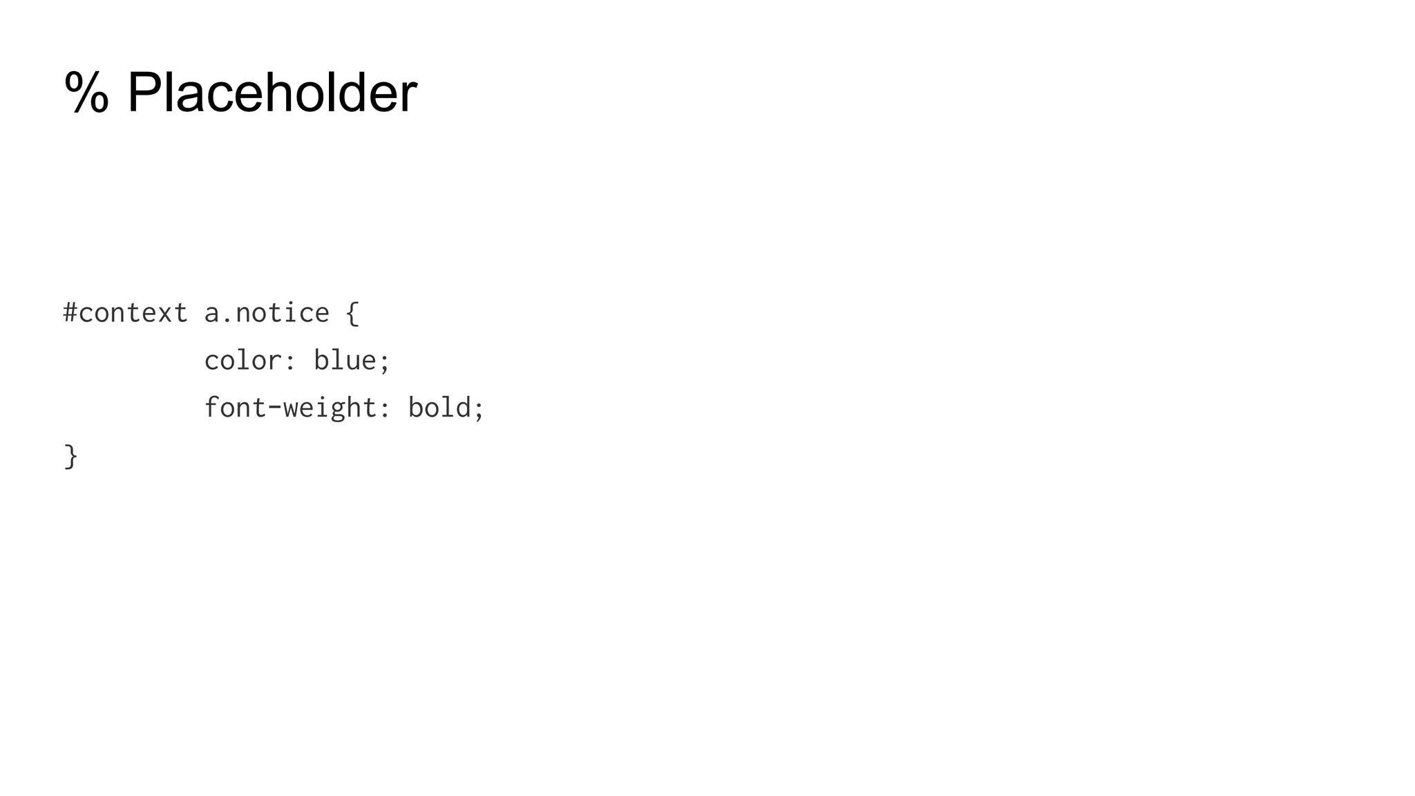 Operations
p {
font: 10px/8px; // no division
width: $width/2; // uses %var, divides
height: (500px/2); // uses (), divides
margin-left: 5px + 8px/2px; // uses +, divides
}
p {color: #000010 + #000010;} == p {color: #000020;}
p {color: #000010 * 2;} == p {color: #000020;}
 