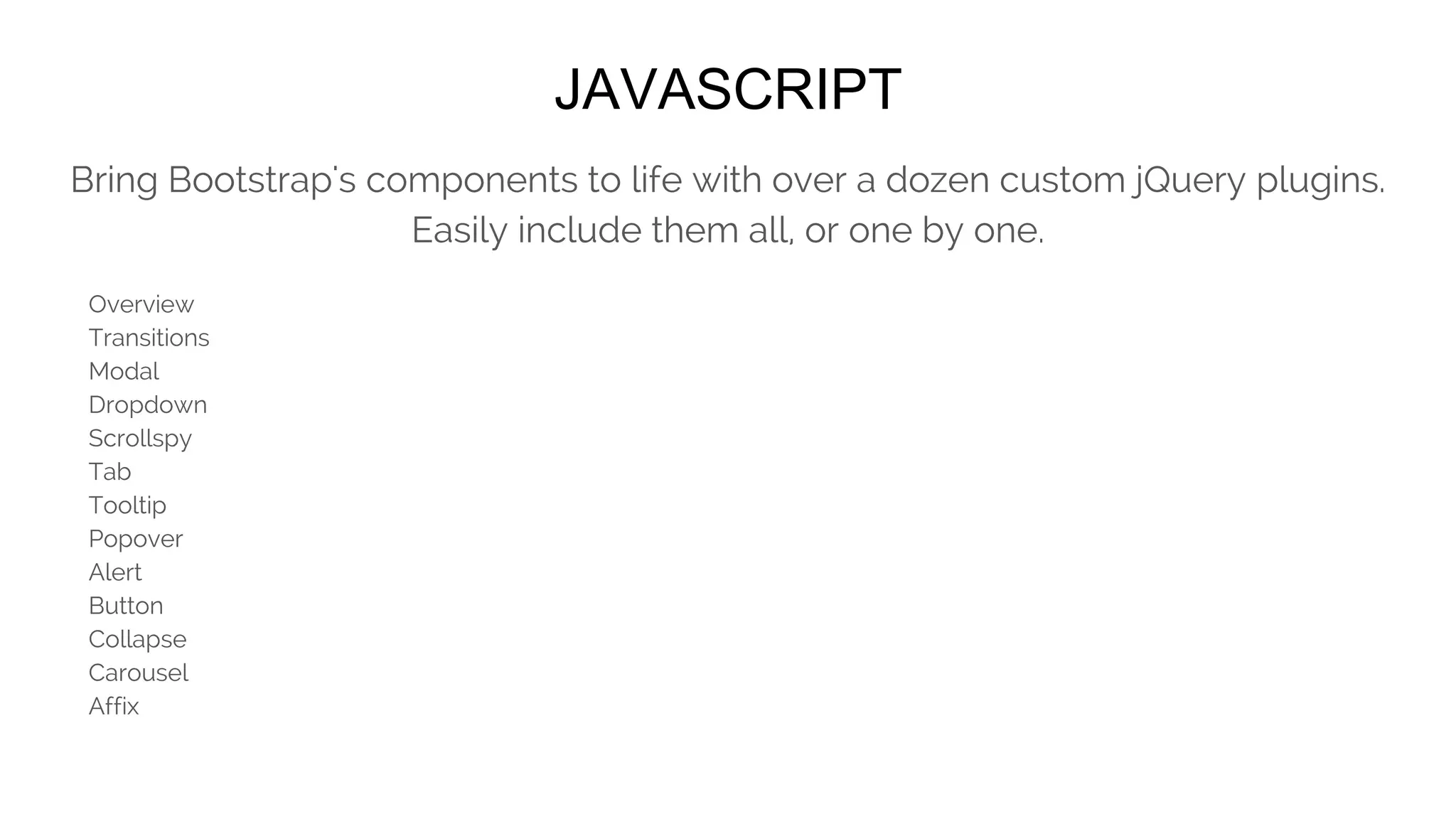 CUSTOMIZE
Customize Bootstrap's components, Less variables, and jQuery plugins to get
your very own version.
 