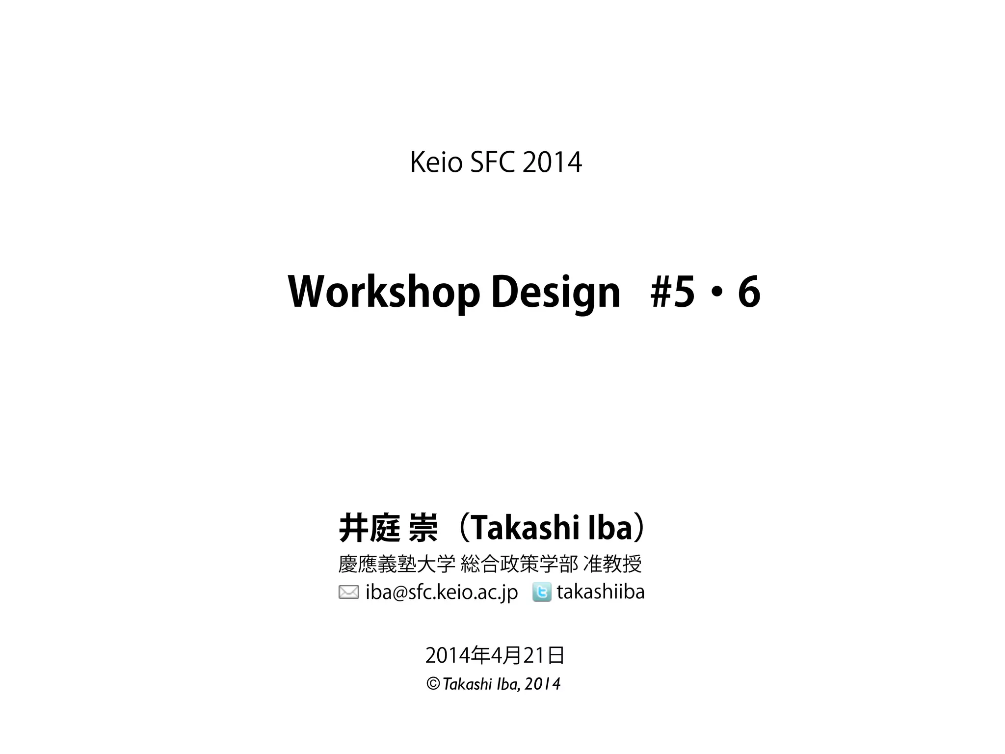 Workshop Design
Keio SFC 2014
井庭 崇（Takashi Iba）
慶應義塾大学 総合政策学部 准教授
iba@sfc.keio.ac.jp takashiiba
©Takashi Iba, 2014
2014年4月21日
#5・6
 