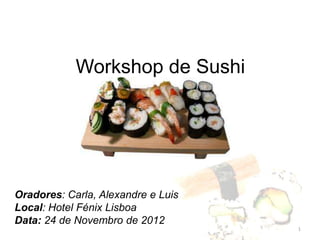 Workshop de Sushi




Oradores: Carla, Alexandre e Luis
Local: Hotel Fénix Lisboa
Data: 24 de Novembro de 2012
                                    1
 