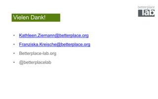 Vielen Dank!
• Kathleen.Ziemann@betterplace.org
• Franziska.Kreische@betterplace.org
• Betterplace-lab.org
• @betterplacel...