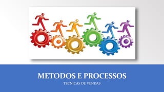 METODOS E PROCESSOS
TECNICAS DE VENDAS
 