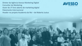 Diretor da Agência Avesso Marketing Digital
Consultor de Marketing
Autor do 1º livro aberto de marketing digital
Palestrante Internacional
Header no projeto Academia do Roi – de Roberto Justus
 