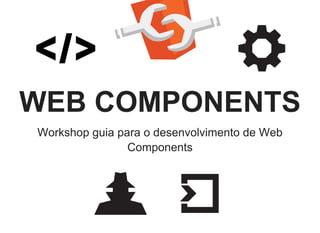    
 
WEB COMPONENTS
Workshop guia para o desenvolvimento de Web
Components
 