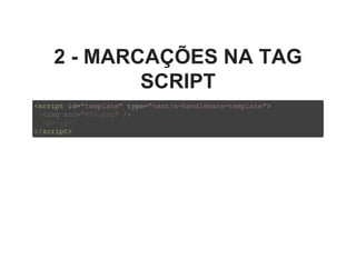2 ­ MARCAÇÕES NA TAG
SCRIPT
<script id="template" type="text/x­handlebars­template">
</script>
  <img src="404.png" />
  <p></p>
 