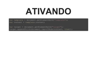 ATIVANDO
var template = document.getElementById("template");
var content = template.content;
var target = document.getElementById("target");
target.appendChild(document.importNode(content, true));
 
