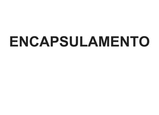 ENCAPSULAMENTO
 