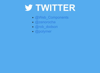  TWITTER
@Web_Components
@zenorocha
@rob_dodson
@polymer
 