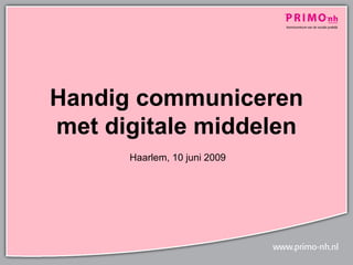 Handig communiceren
met digitale middelen
      Haarlem, 10 juni 2009
 