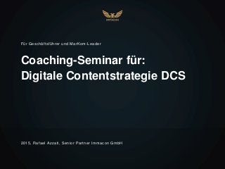 Coaching-Seminar für:
Digitale Contentstrategie DCS
Für Geschäftsführer und MarKom-Leader
2015, Rafael Azzati, Senior Partner Immacon GmbH
 