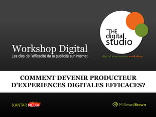 1
Workshop Digital
Les clés de l‟efficacité de la publicité sur internet
1
COMMENT DEVENIR PRODUCTEUR
D’EXPERIENCES DIGITALES EFFICACES?
 