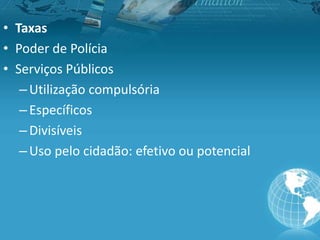 • Taxas
• Poder de Polícia
• Serviços Públicos
–Utilização compulsória
–Específicos
–Divisíveis
–Uso pelo cidadão: efetivo ou potencial
 