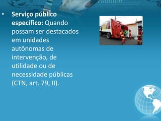 • Serviço público
específico: Quando
possam ser destacados
em unidades
autônomas de
intervenção, de
utilidade ou de
necessidade públicas
(CTN, art. 79, II).
 