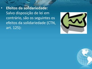 • Efeitos da solidariedade:
Salvo disposição de lei em
contrário, são os seguintes os
efeitos da solidariedade (CTN,
art. 125):
 