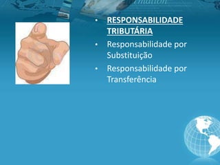 • RESPONSABILIDADE
TRIBUTÁRIA
• Responsabilidade por
Substituição
• Responsabilidade por
Transferência
 