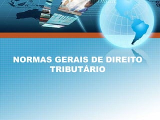 NORMAS GERAIS DE DIREITO
TRIBUTÁRIO
 