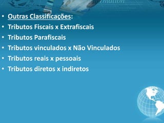 • Outras Classificações:
• Tributos Fiscais x Extrafiscais
• Tributos Parafiscais
• Tributos vinculados x Não Vinculados
• Tributos reais x pessoais
• Tributos diretos x indiretos
 