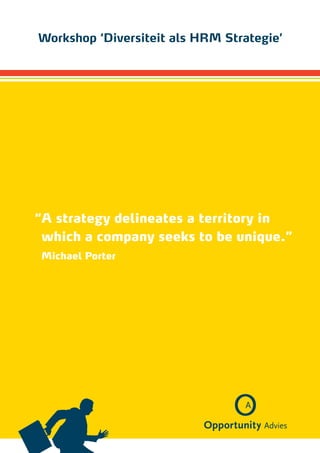 Workshop ‘Diversiteit als HRM Strategie’




“ strategy delineates a territory in
 A
 which a company seeks to be unique.”
Michael Porter
 