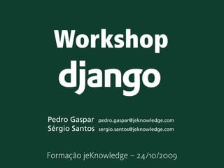 Workshop

Pedro Gaspar    pedro.gaspar@jeknowledge.com
Sérgio Santos   sergio.santos@jeknowledge.com
 