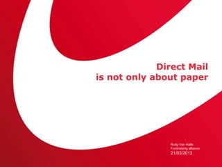 Direct Mail
is not only about paper




               Rudy Van Halle
               Fundraising alliance
               21/03/2013
 