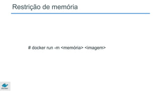 Restrição de memória
# docker run -m <memória> <imagem>
 