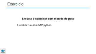 Exercicio
Execute o container com metade do peso
# docker run -it -c 512 python
 