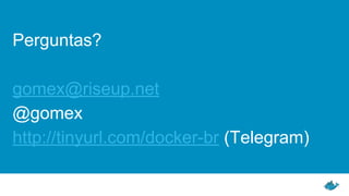 Perguntas?
gomex@riseup.net
@gomex
http://tinyurl.com/docker-br (Telegram)
 